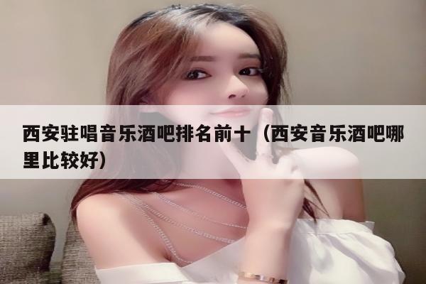 西安驻唱音乐酒吧排名前十（西安音乐酒吧哪里比较好）
