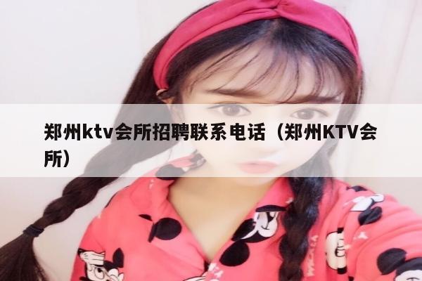 郑州ktv会所招聘联系电话（郑州KTV会所）