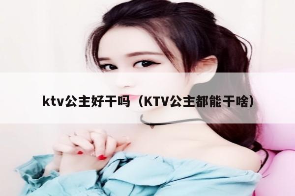 ktv公主好干吗（KTV公主都能干啥）