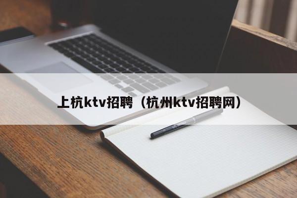 上杭ktv招聘（杭州ktv招聘网）