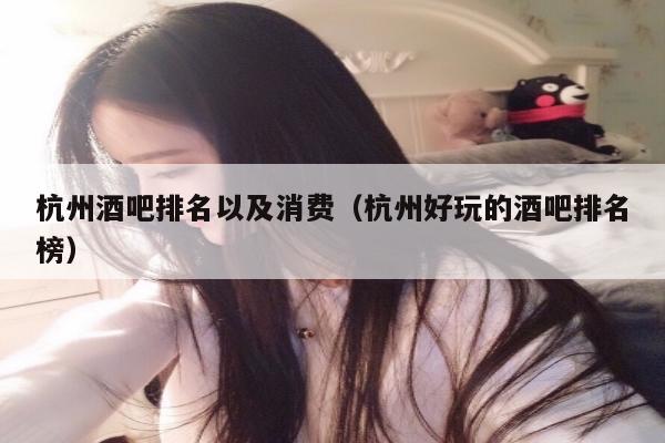 杭州酒吧排名以及消费（杭州好玩的酒吧排名榜）