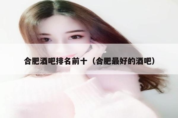 合肥酒吧排名前十（合肥最好的酒吧）