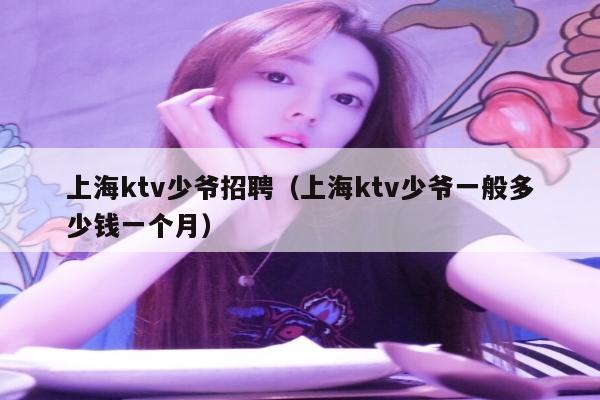 上海ktv少爷招聘（上海ktv少爷一般多少钱一个月）