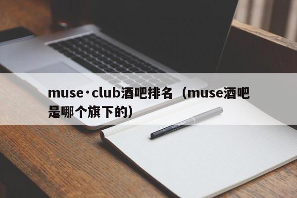 muse·club酒吧排名（muse酒吧是哪个旗下的）
