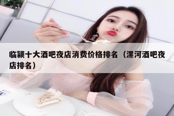 临颍十大酒吧夜店消费价格排名（漯河酒吧夜店排名）