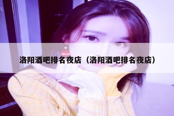 洛阳酒吧排名夜店（洛阳酒吧排名夜店）