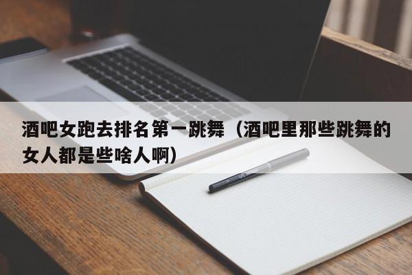 酒吧女跑去排名第一跳舞（酒吧里那些跳舞的女人都是些啥人啊）
