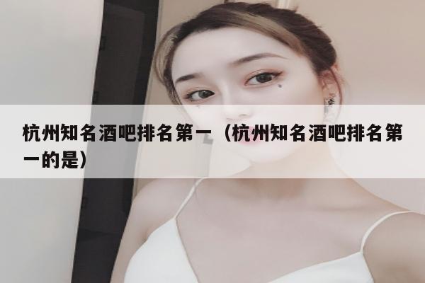 杭州知名酒吧排名第一（杭州知名酒吧排名第一的是）
