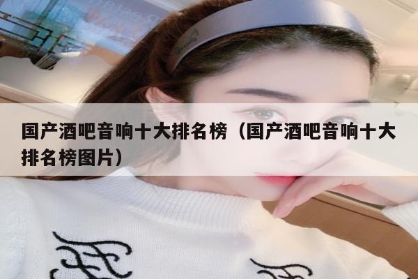 国产酒吧音响十大排名榜（国产酒吧音响十大排名榜图片）