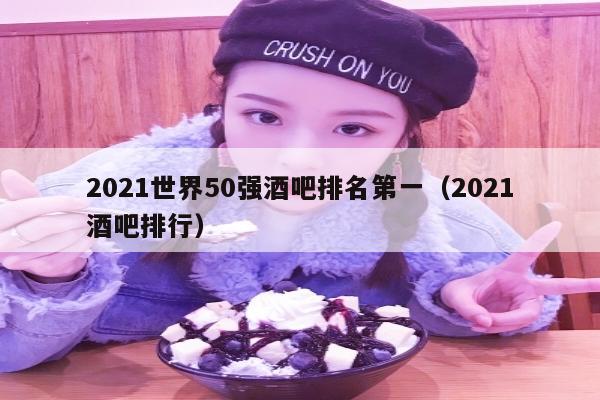 2021世界50强酒吧排名第一（2021酒吧排行）