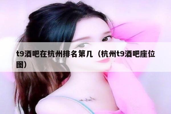 t9酒吧在杭州排名第几（杭州t9酒吧座位图）