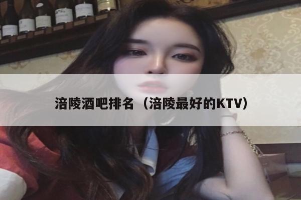 涪陵酒吧排名（涪陵最好的KTV）