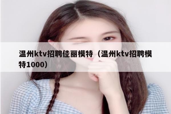 温州ktv招聘佳丽模特（温州ktv招聘模特1000）