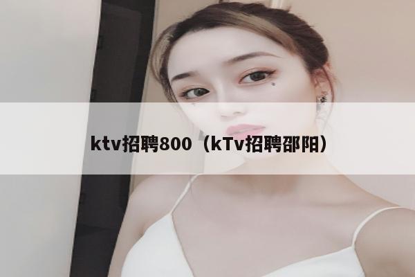 ktv招聘800（kTv招聘邵阳）