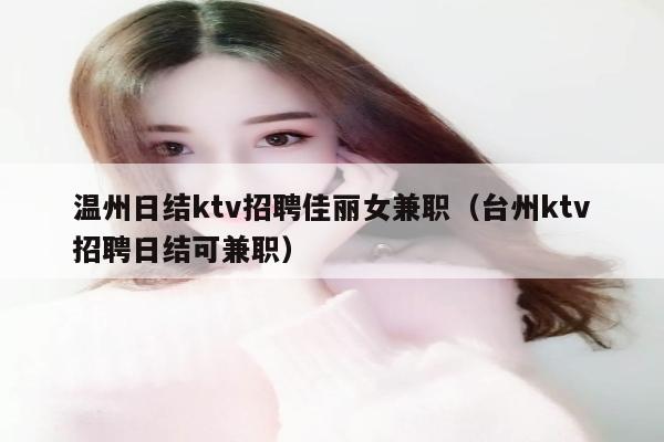 温州日结ktv招聘佳丽女兼职（台州ktv招聘日结可兼职）