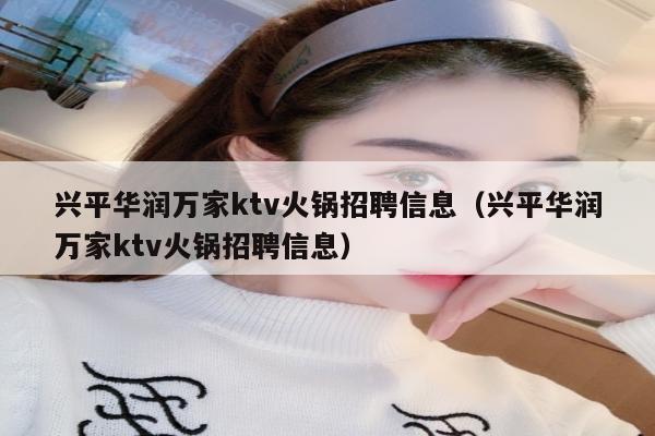 兴平华润万家ktv火锅招聘信息（兴平华润万家ktv火锅招聘信息）