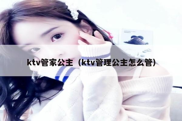 ktv管家公主（ktv管理公主怎么管）