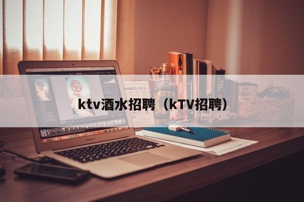 ktv酒水招聘（kTV招聘）