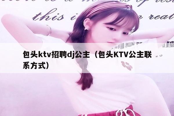 包头ktv招聘dj公主（包头KTV公主联系方式）