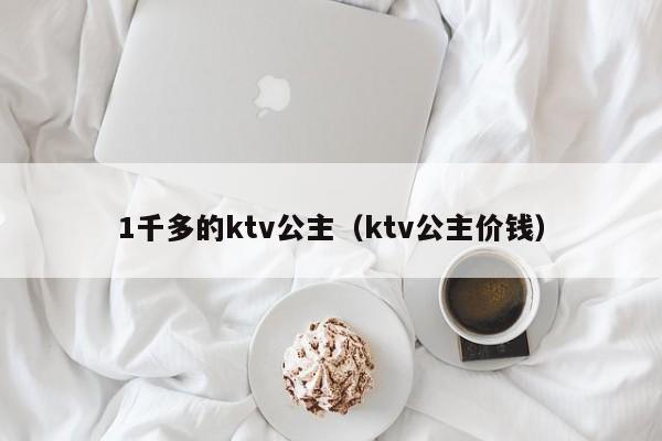 1千多的ktv公主（ktv公主价钱）