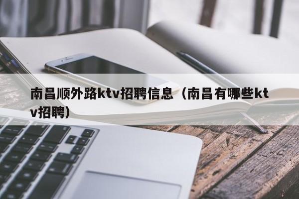 南昌顺外路ktv招聘信息（南昌有哪些ktv招聘）