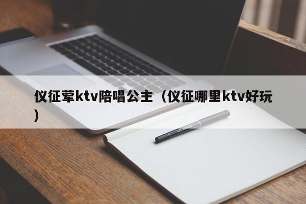 仪征荤ktv陪唱公主（仪征哪里ktv好玩）