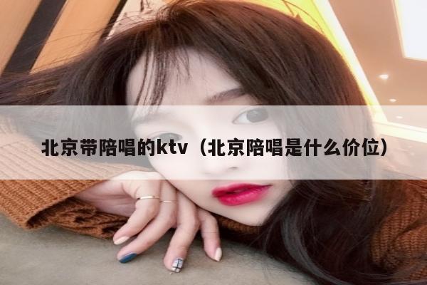 北京带陪唱的ktv（北京陪唱是什么价位）