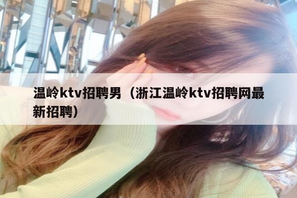 温岭ktv招聘男（浙江温岭ktv招聘网最新招聘）