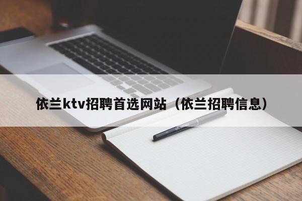 依兰ktv招聘首选网站（依兰招聘信息）