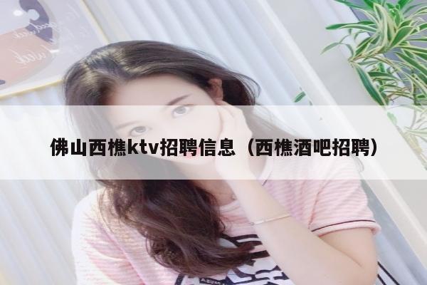 佛山西樵ktv招聘信息（西樵酒吧招聘）