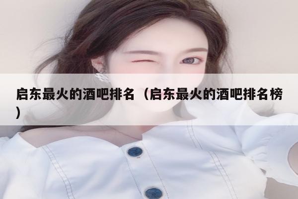 启东最火的酒吧排名（启东最火的酒吧排名榜）