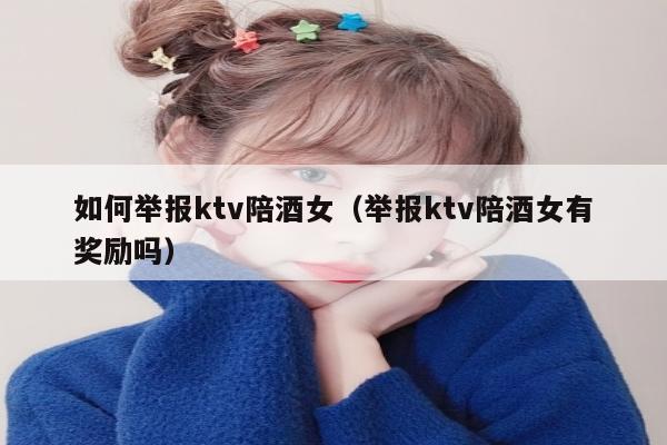 如何举报ktv陪酒女（举报ktv陪酒女有奖励吗）