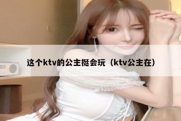 这个ktv的公主挺会玩（ktv公主在）