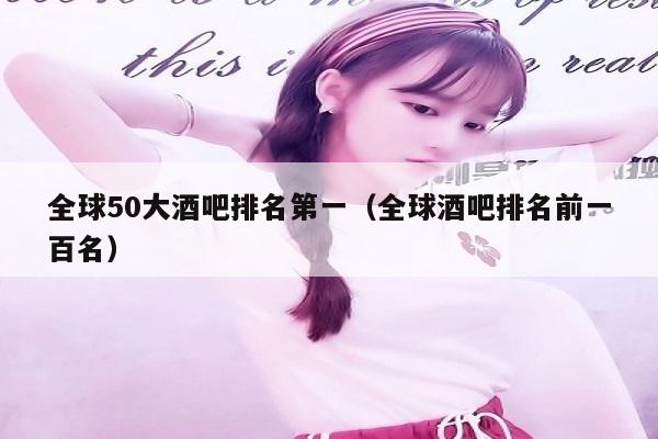 全球50大酒吧排名第一（全球酒吧排名前一百名）