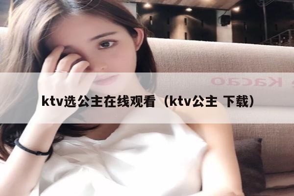 ktv选公主在线观看（ktv公主 下载）