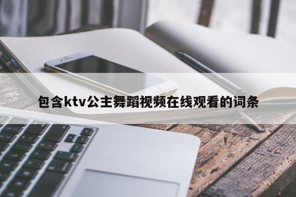 包含ktv公主舞蹈视频在线观看的词条