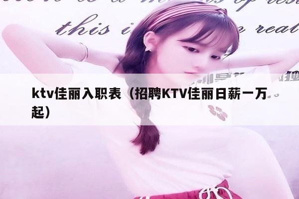 ktv佳丽入职表（招聘KTV佳丽日薪一万起）