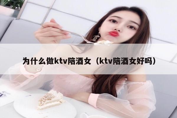 为什么做ktv陪酒女（ktv陪酒女好吗）