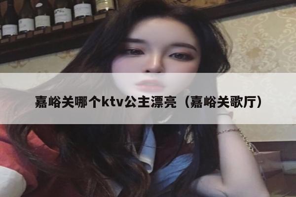 嘉峪关哪个ktv公主漂亮（嘉峪关歌厅）