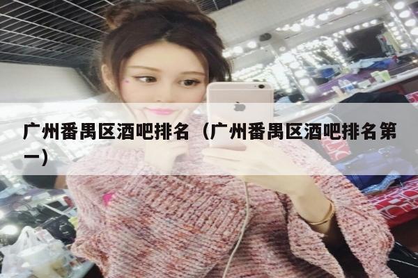 广州番禺区酒吧排名（广州番禺区酒吧排名第一）