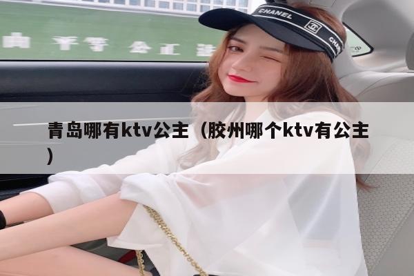 青岛哪有ktv公主（胶州哪个ktv有公主）