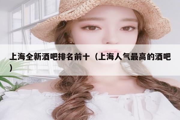 上海全新酒吧排名前十（上海人气最高的酒吧）
