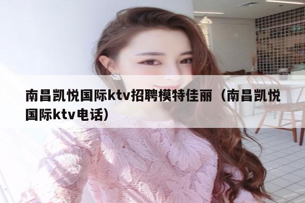 南昌凯悦国际ktv招聘模特佳丽（南昌凯悦国际ktv电话）