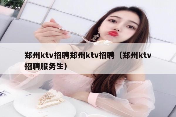 郑州ktv招聘郑州ktv招聘（郑州ktv招聘服务生）
