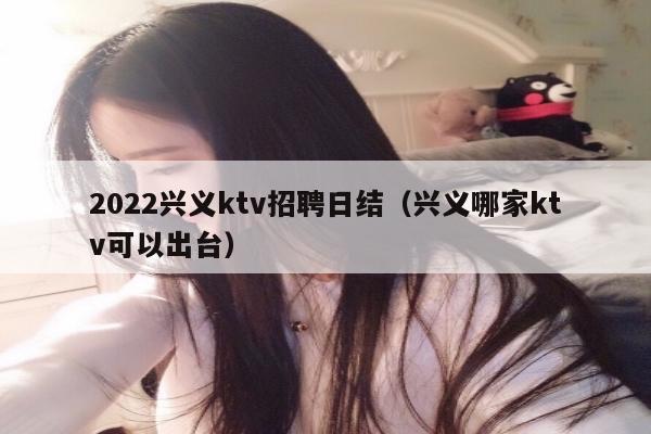 2022兴义ktv招聘日结（兴义哪家ktv可以出台）