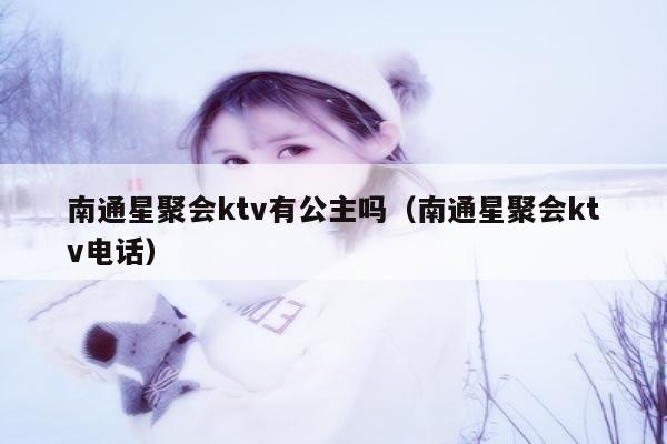 南通星聚会ktv有公主吗（南通星聚会ktv电话）