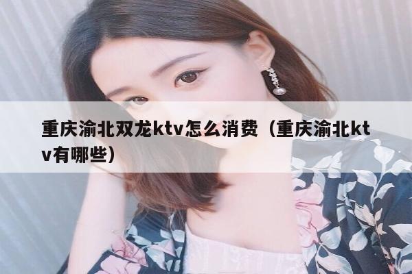 重庆渝北双龙ktv怎么消费（重庆渝北ktv有哪些）