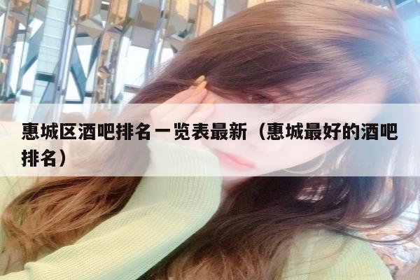 惠城区酒吧排名一览表最新（惠城最好的酒吧排名）