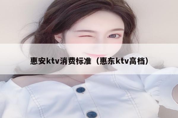 惠安ktv消费标准（惠东ktv高档）