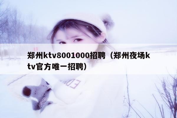 郑州ktv8001000招聘（郑州夜场ktv官方唯一招聘）